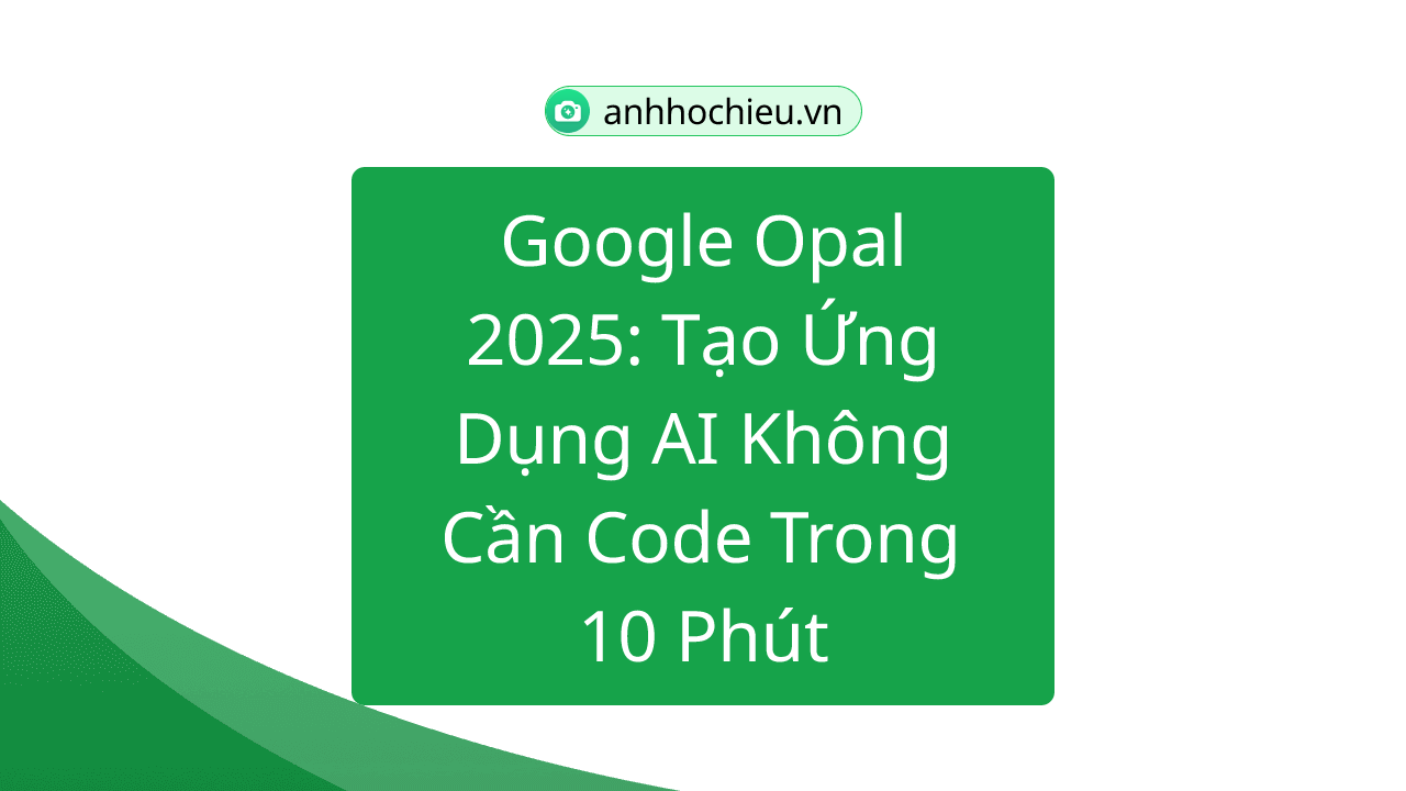 Google Opal 2025: Tạo Ứng Dụng AI Không Cần Code Trong 10 Phút